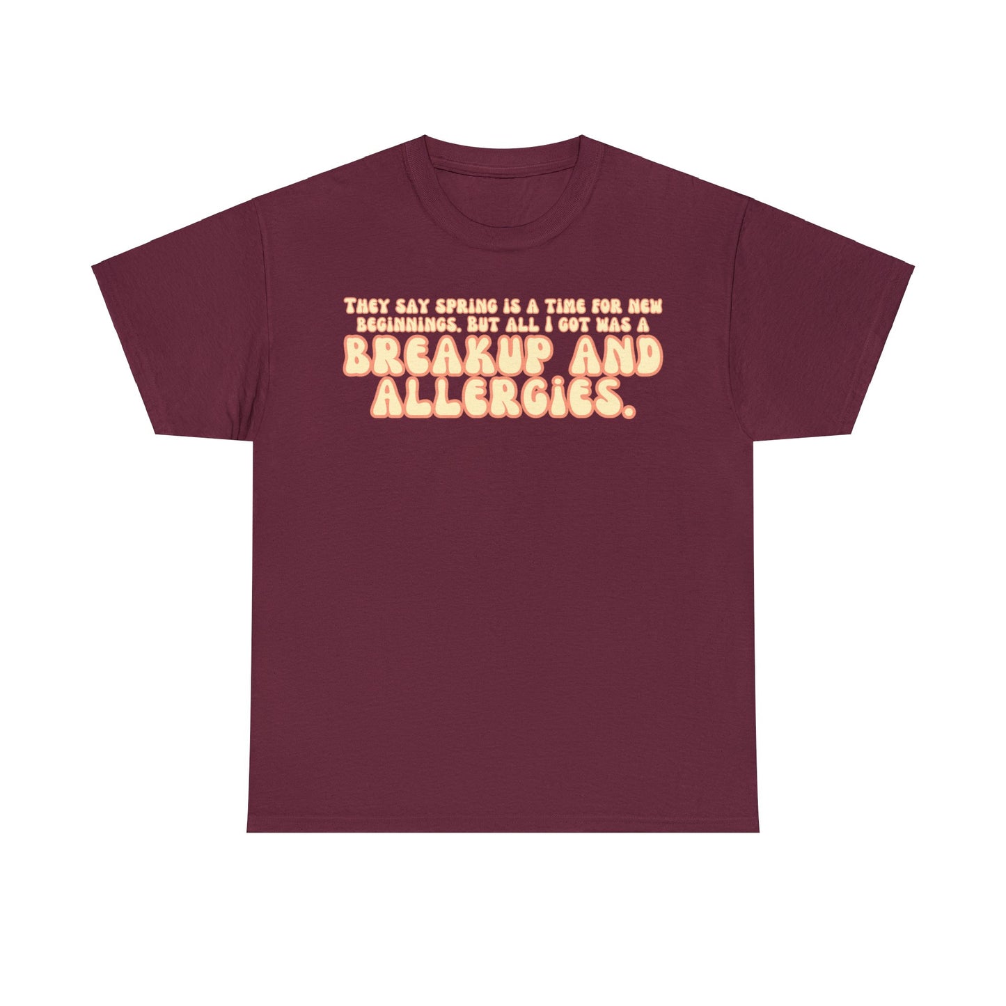 They Say Spring Is A Time For New Beginnings. But All I Got Was a Breakup And Allergies Tee