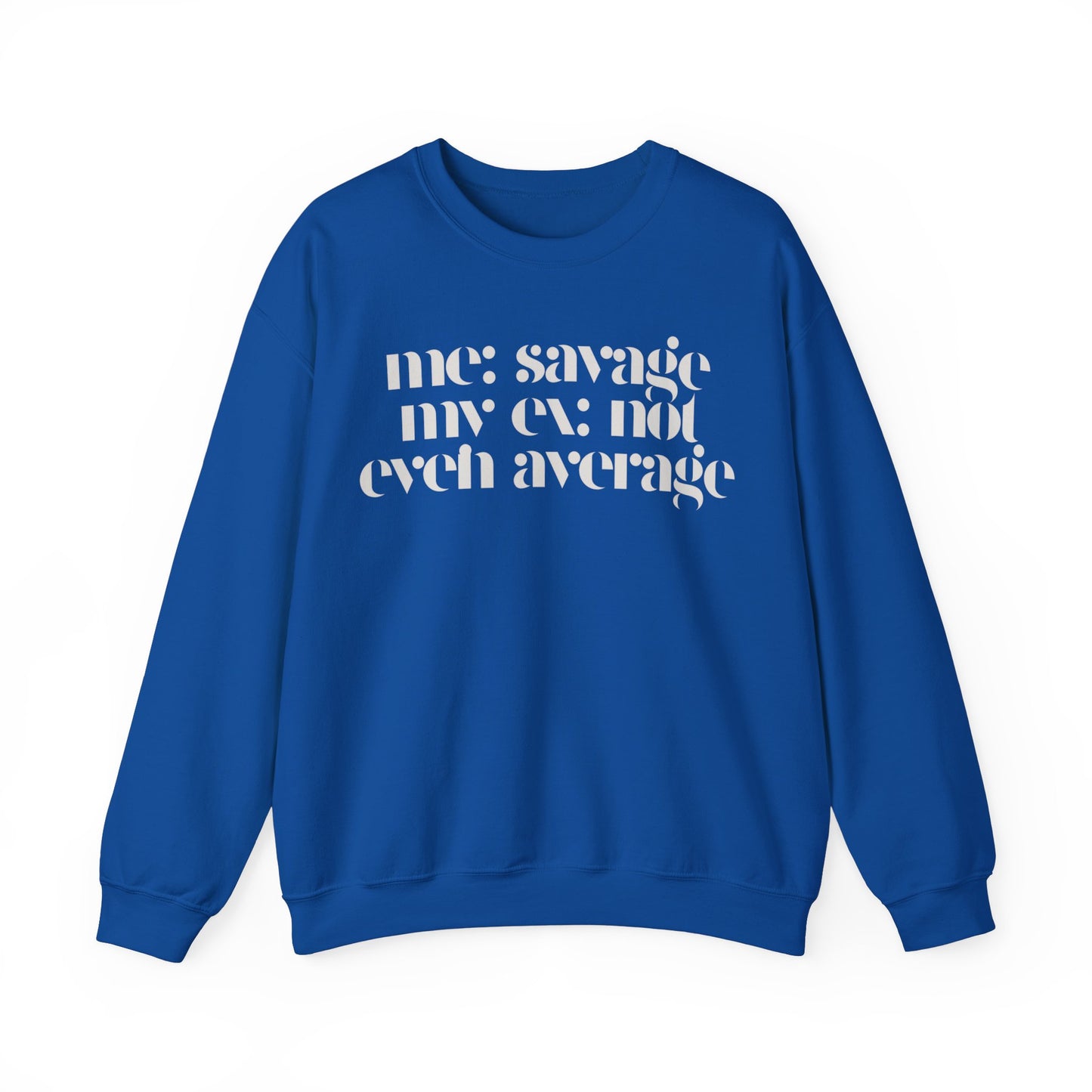 Me: Savage, My Ex: Not Even Average Sweatshirt