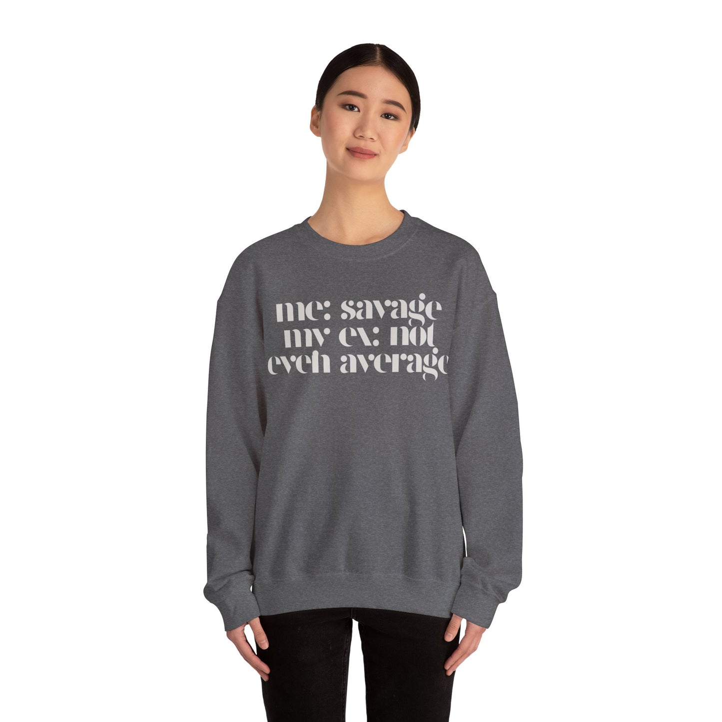 Me: Savage, My Ex: Not Even Average Sweatshirt