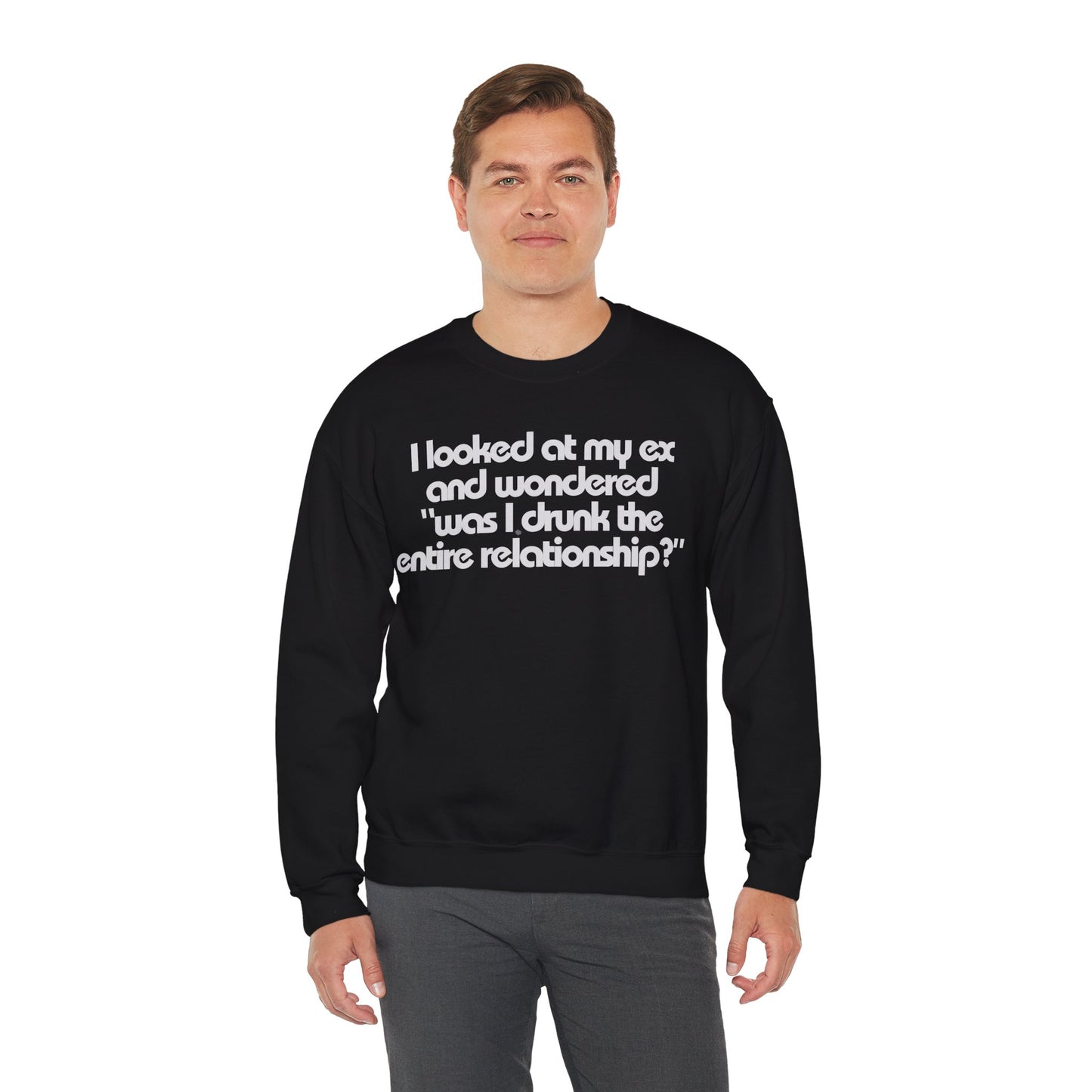 I Looked At My Ex And Wondered "Was I Drunk The Entire Relationship?" Sweatshirt