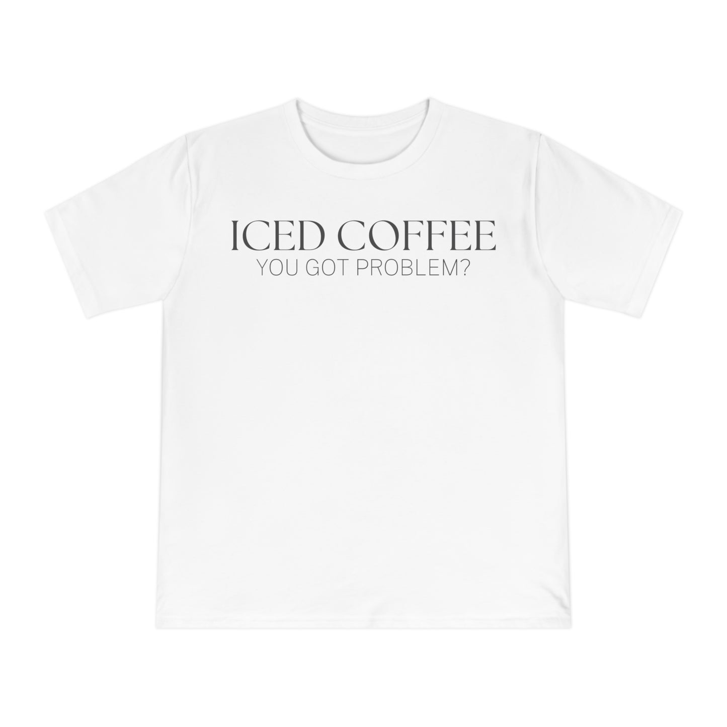 Iced Coffee You Got Problem Shirt