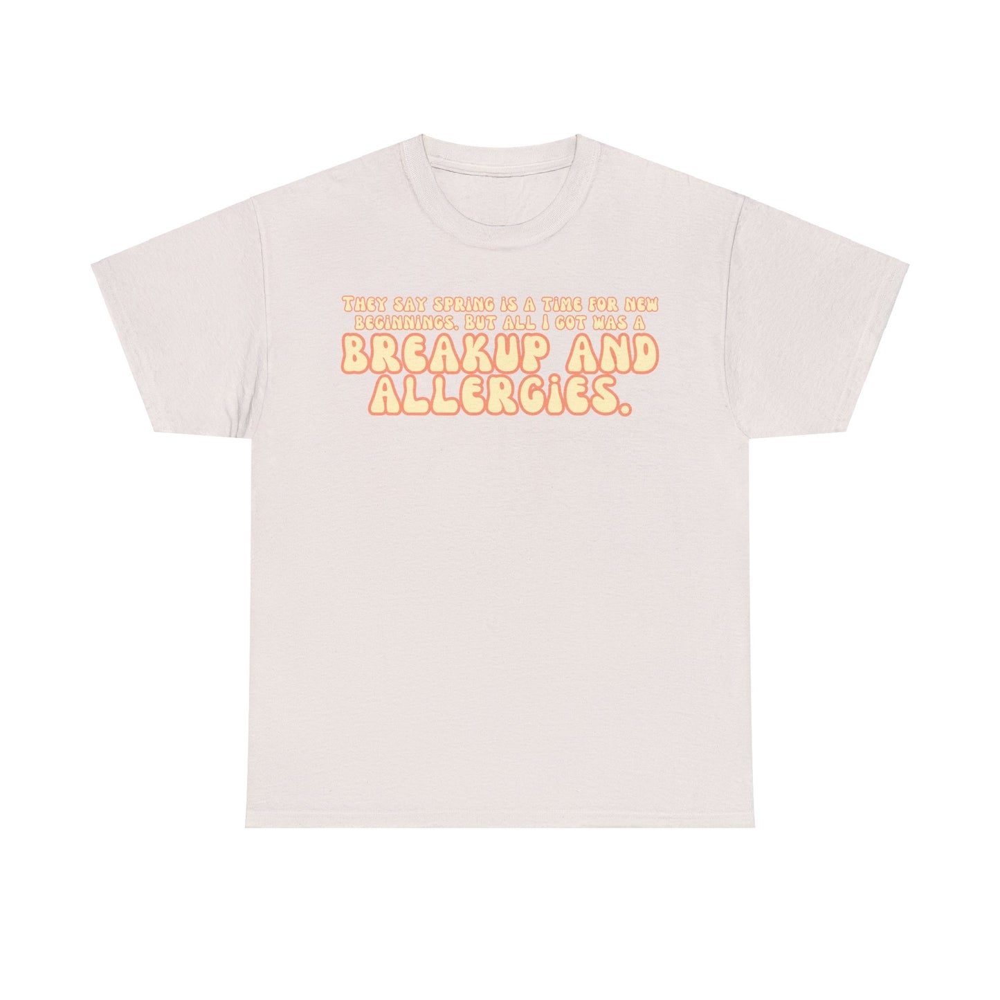 They Say Spring Is A Time For New Beginnings. But All I Got Was a Breakup And Allergies Tee