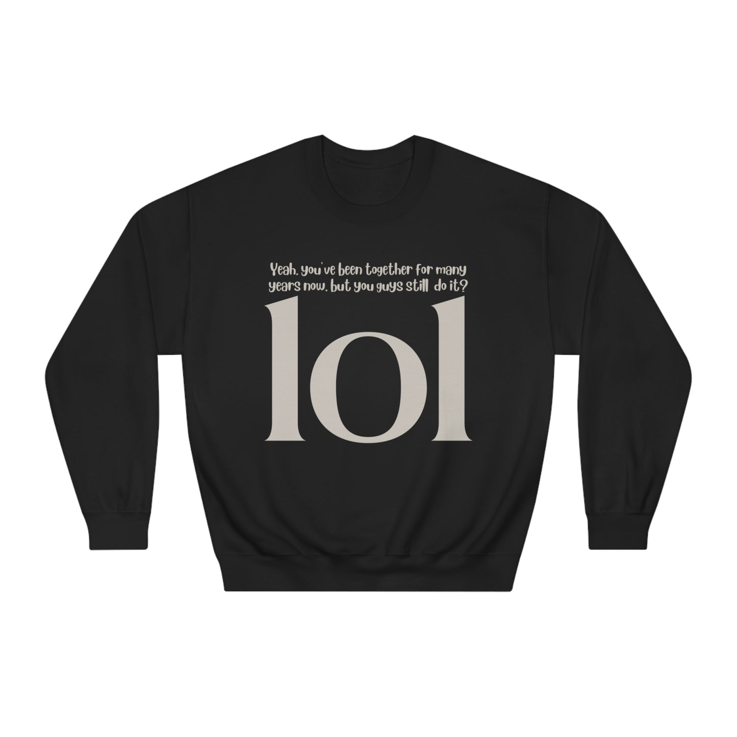 Yeah. You've Been Together For Many Years Now, But You Guys Still Do It? LOL Sweatshirt