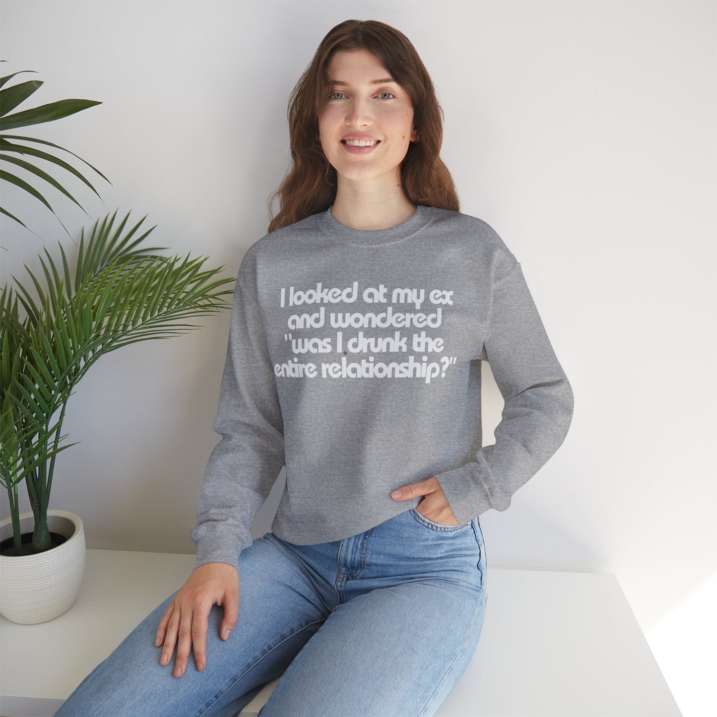 I Looked At My Ex And Wondered "Was I Drunk The Entire Relationship?" Sweatshirt