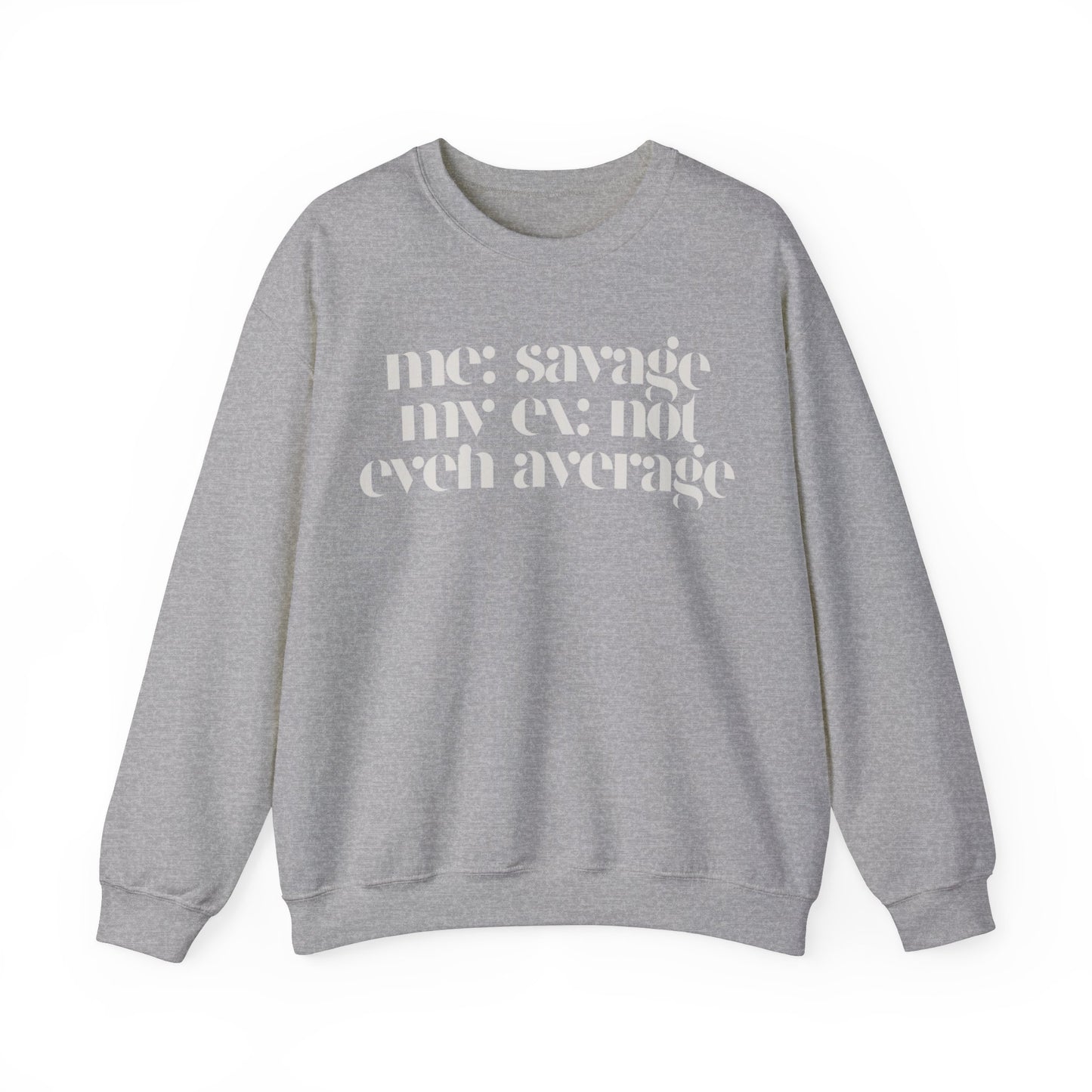 Me: Savage, My Ex: Not Even Average Sweatshirt