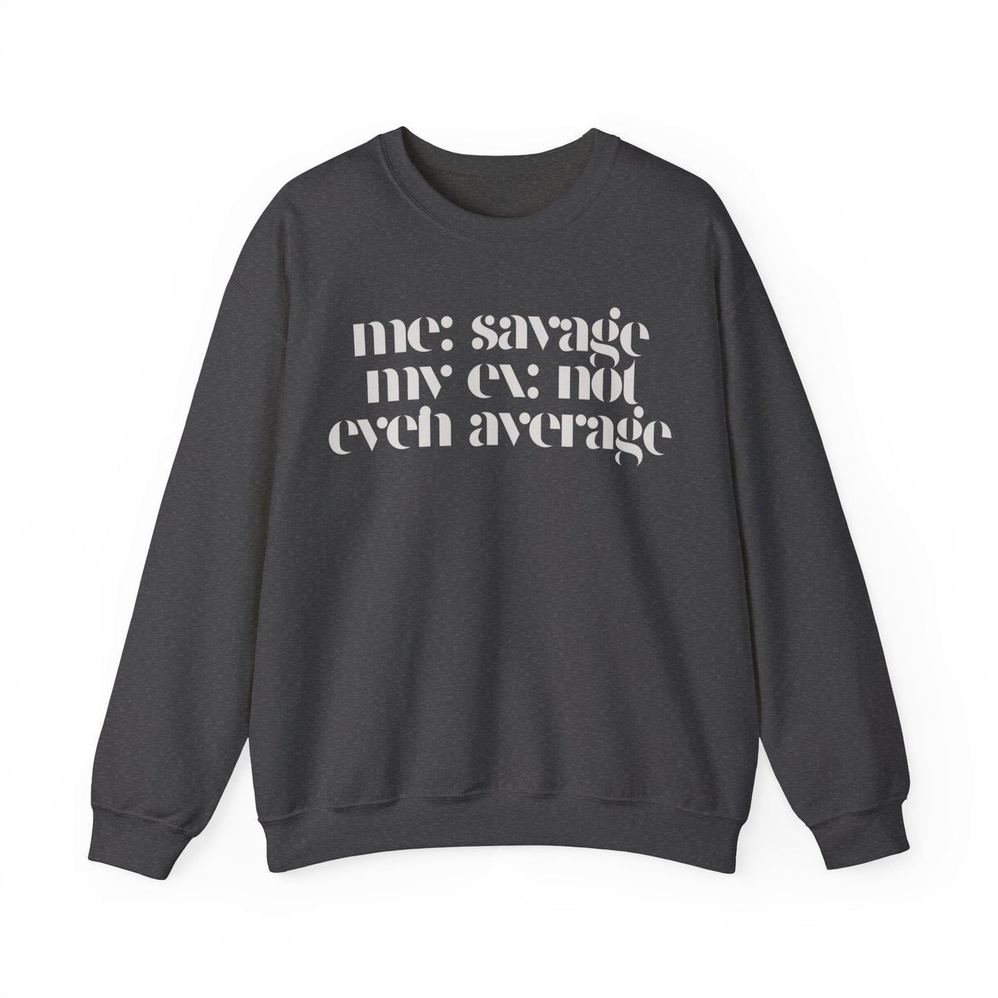 Me: Savage, My Ex: Not Even Average Sweatshirt