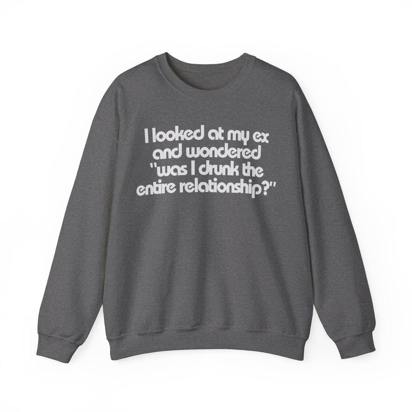 I Looked At My Ex And Wondered "Was I Drunk The Entire Relationship?" Sweatshirt