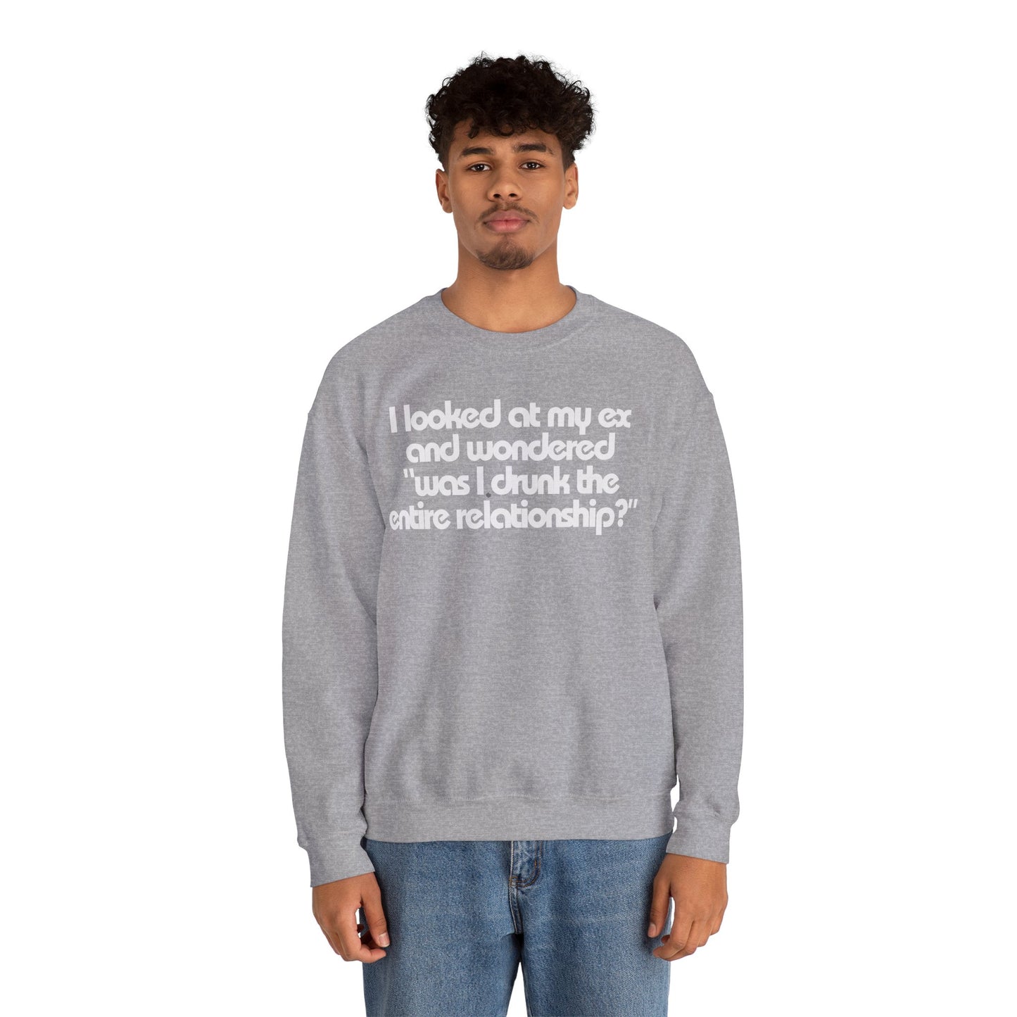 I Looked At My Ex And Wondered "Was I Drunk The Entire Relationship?" Sweatshirt