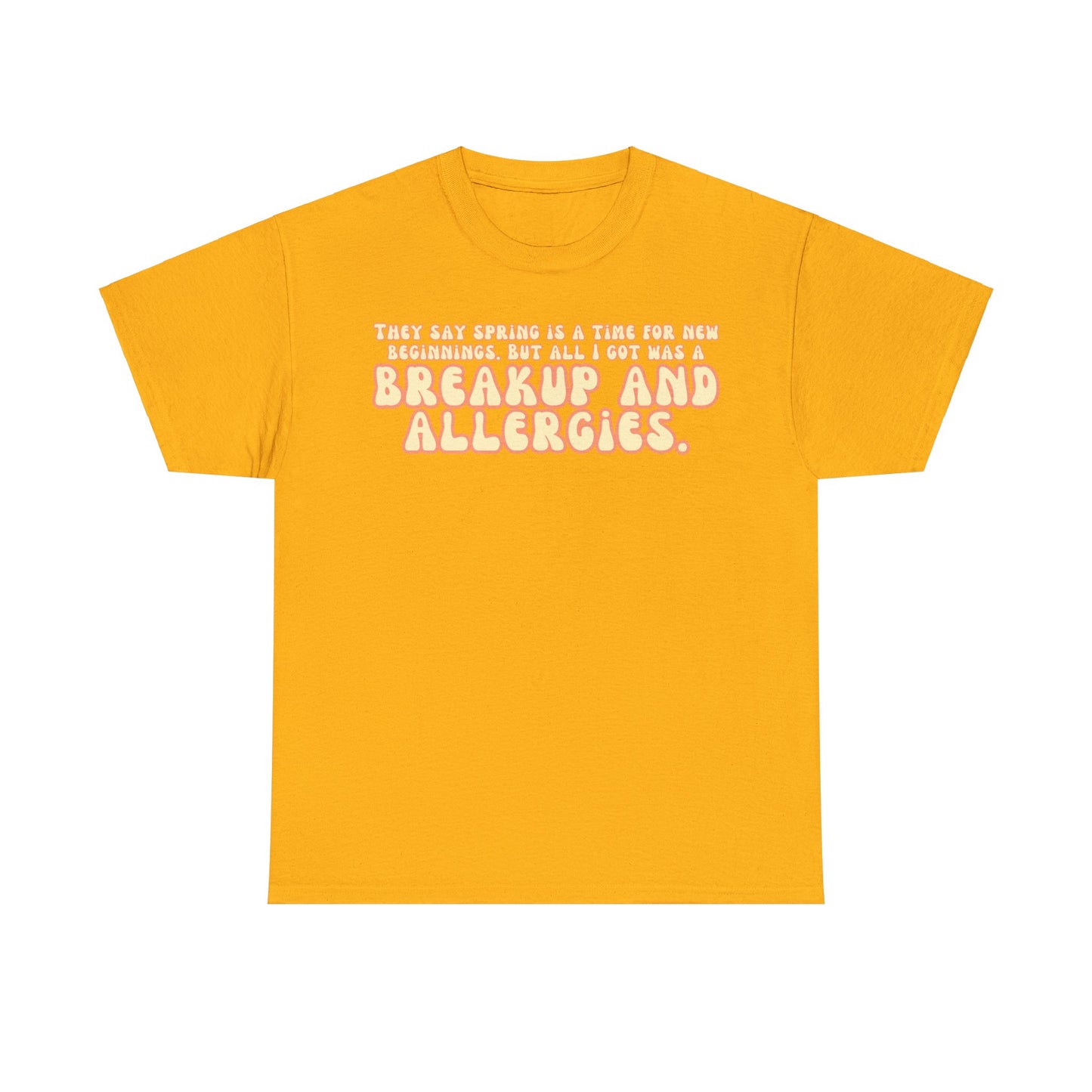 They Say Spring Is A Time For New Beginnings. But All I Got Was a Breakup And Allergies Tee
