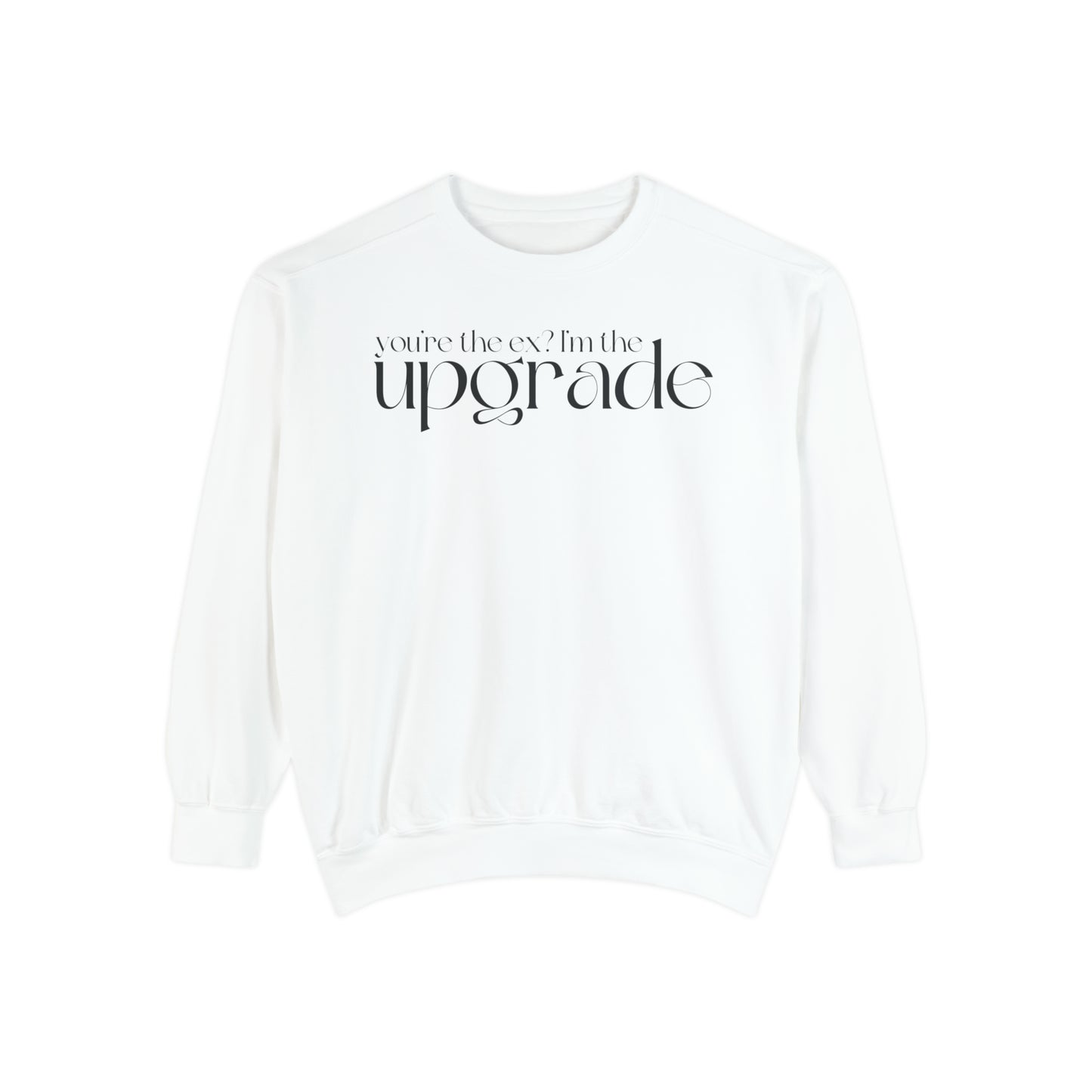 You're The Ex? I'm The Upgrade Sweatshirt