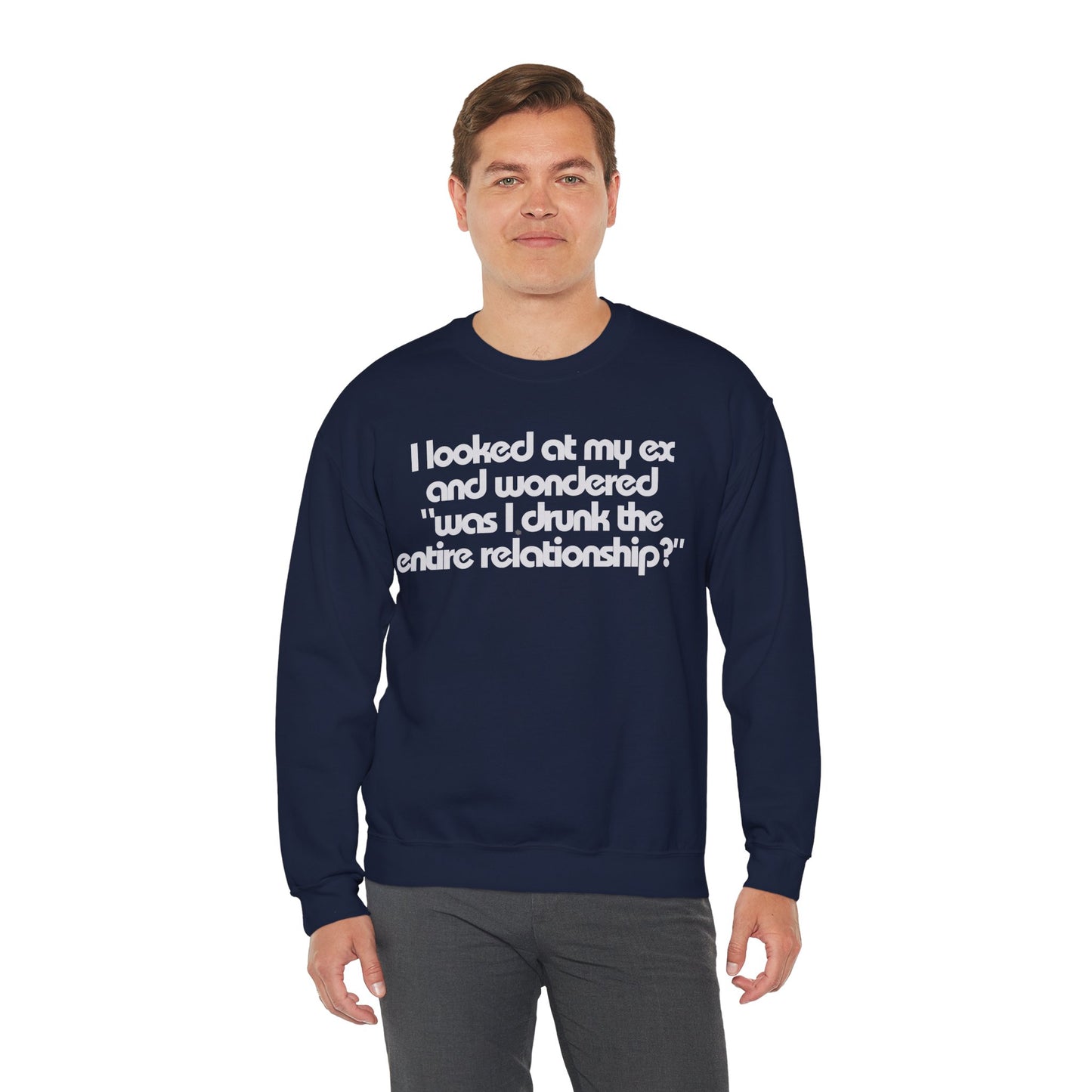 I Looked At My Ex And Wondered "Was I Drunk The Entire Relationship?" Sweatshirt