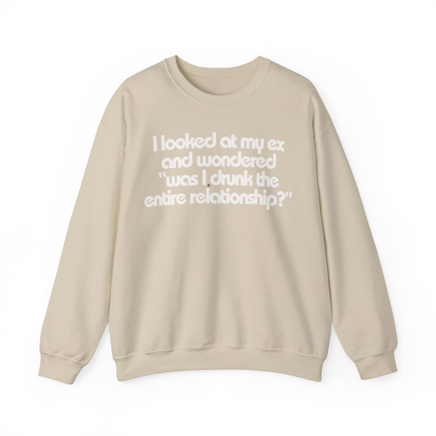 I Looked At My Ex And Wondered "Was I Drunk The Entire Relationship?" Sweatshirt