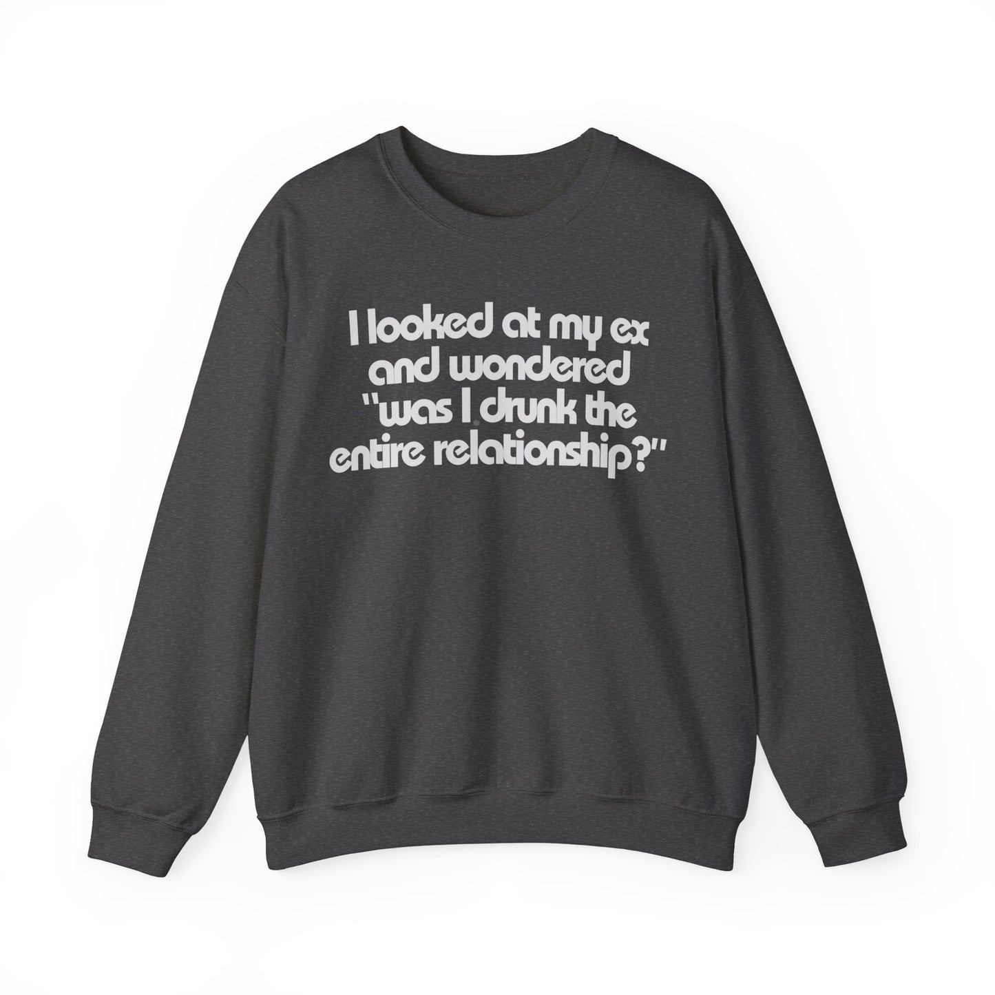 I Looked At My Ex And Wondered "Was I Drunk The Entire Relationship?" Sweatshirt