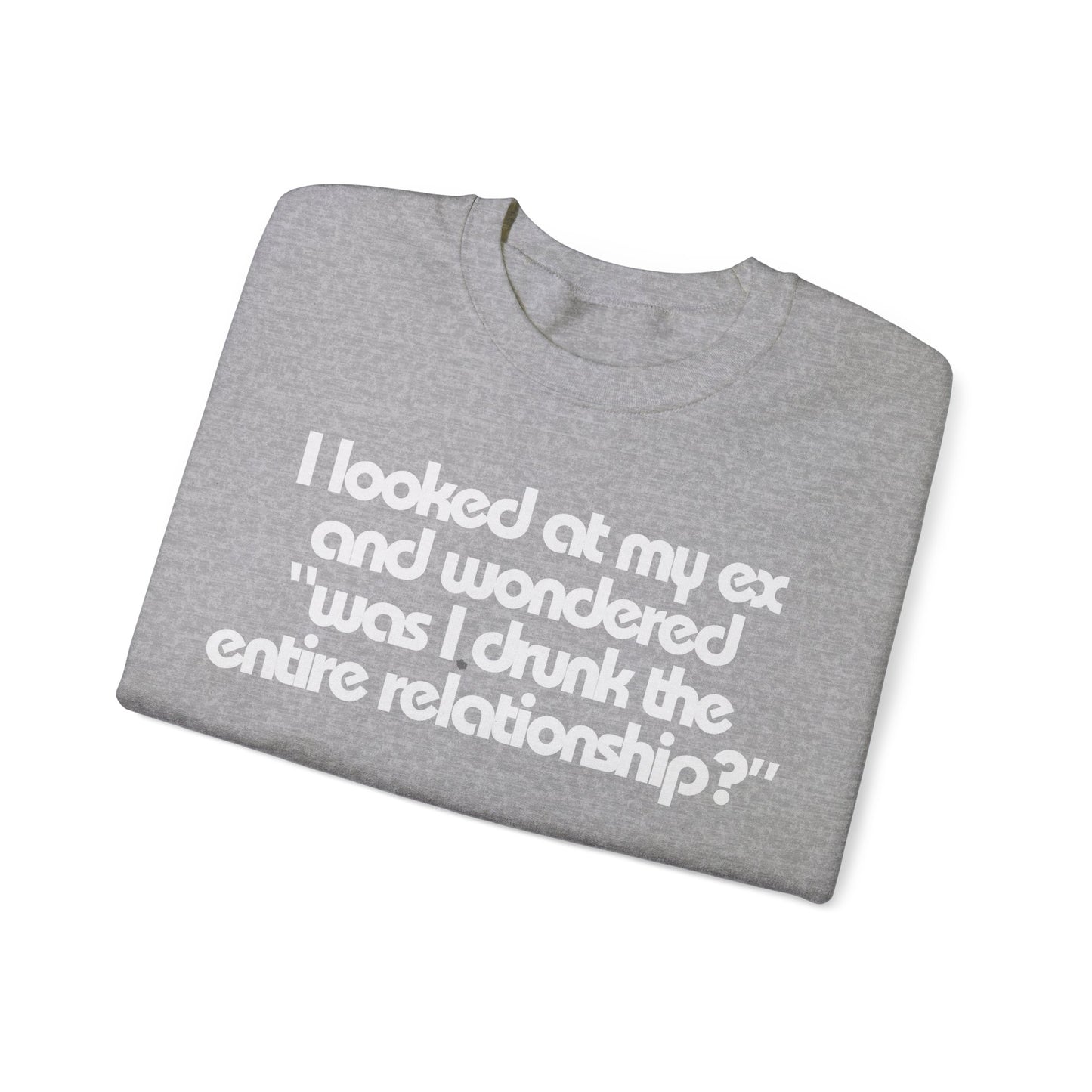 I Looked At My Ex And Wondered "Was I Drunk The Entire Relationship?" Sweatshirt