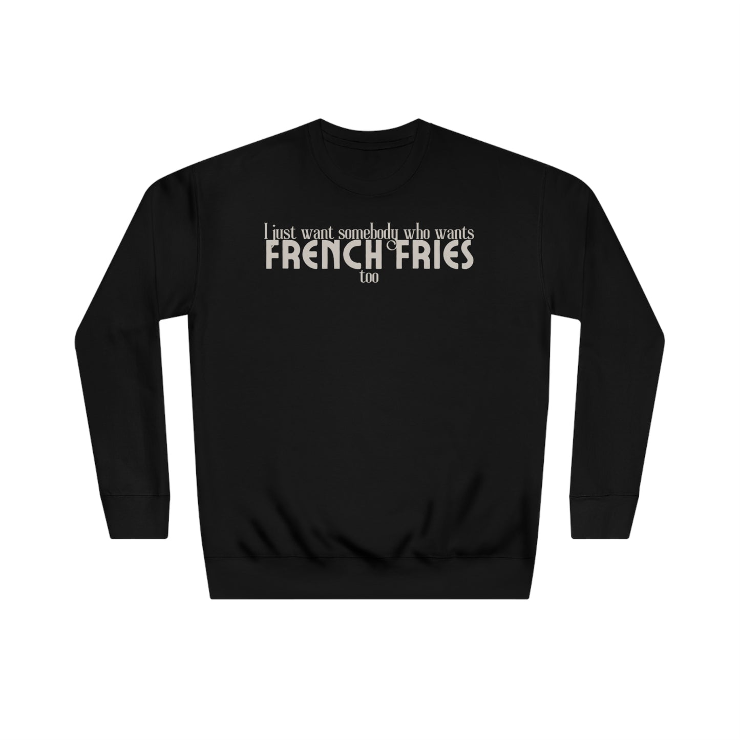 I Just Want Somebody Who Wants French Fries Too Sweatshirt