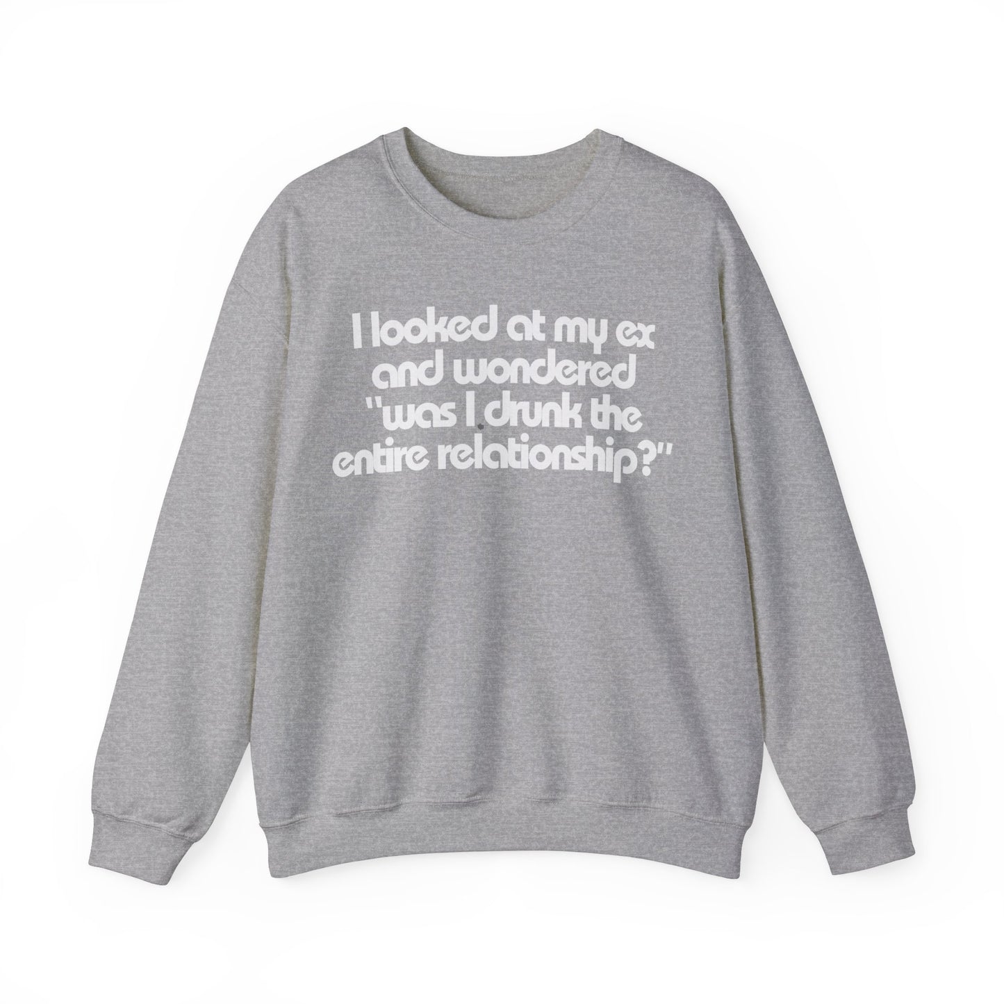 I Looked At My Ex And Wondered "Was I Drunk The Entire Relationship?" Sweatshirt