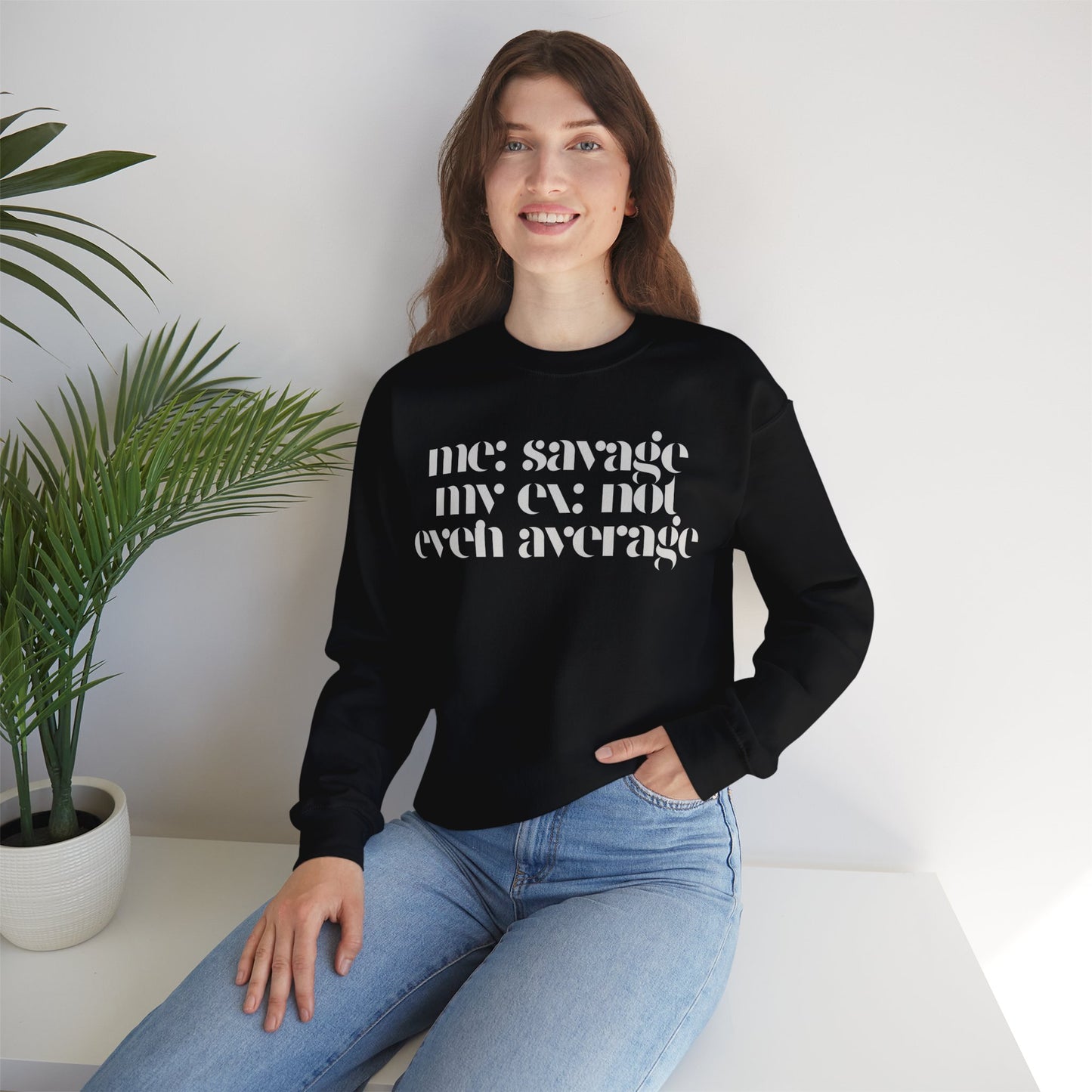 Me: Savage, My Ex: Not Even Average Sweatshirt