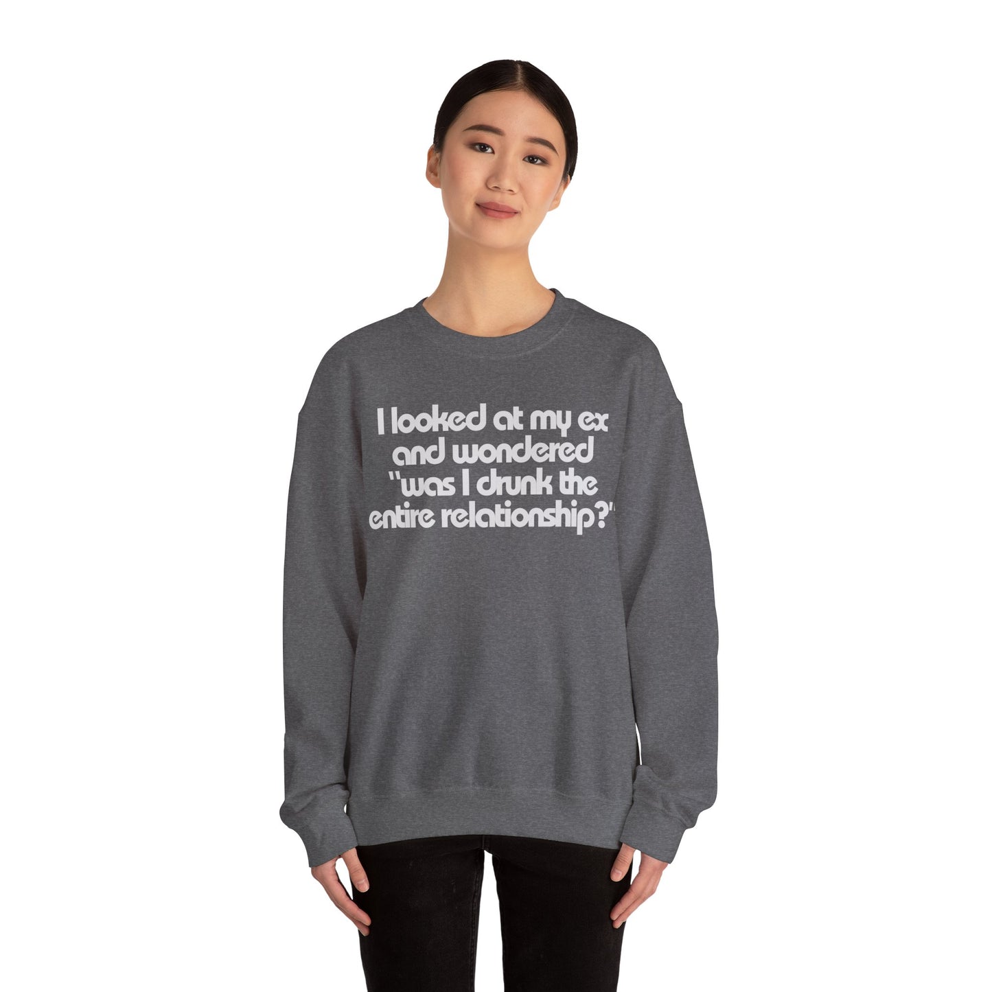 I Looked At My Ex And Wondered "Was I Drunk The Entire Relationship?" Sweatshirt