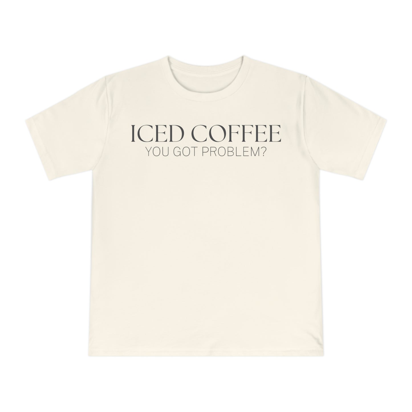 Iced Coffee You Got Problem Shirt