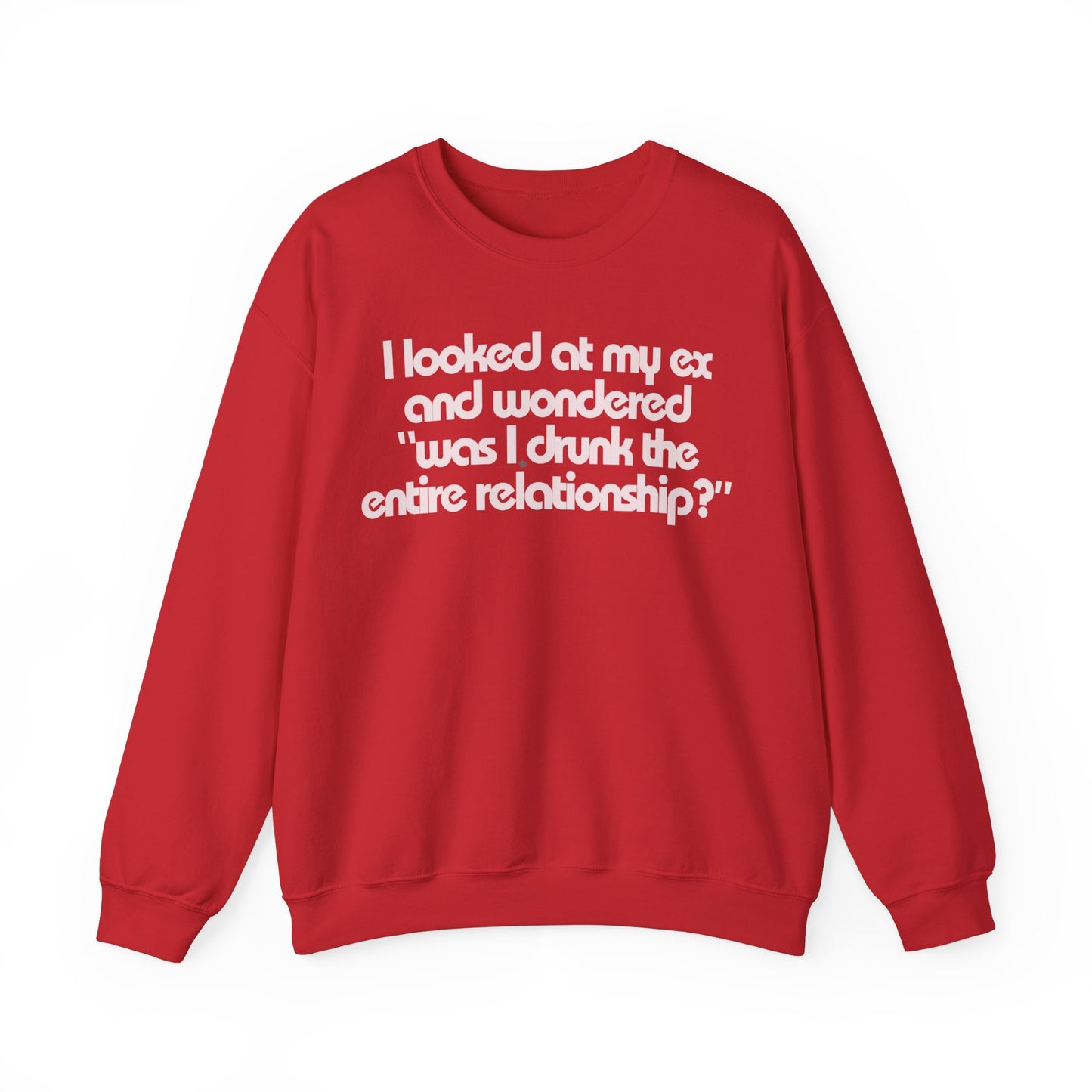 I Looked At My Ex And Wondered "Was I Drunk The Entire Relationship?" Sweatshirt