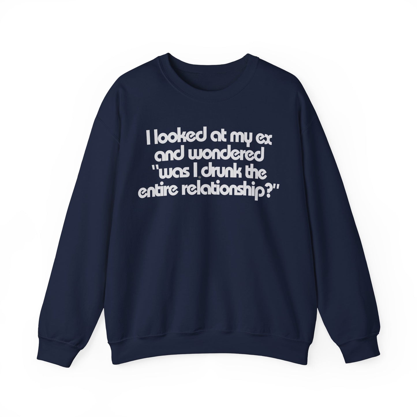 I Looked At My Ex And Wondered "Was I Drunk The Entire Relationship?" Sweatshirt