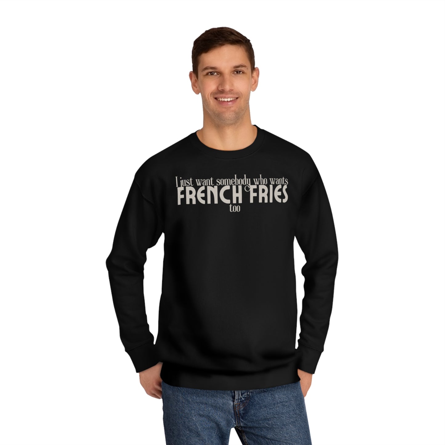 I Just Want Somebody Who Wants French Fries Too Sweatshirt