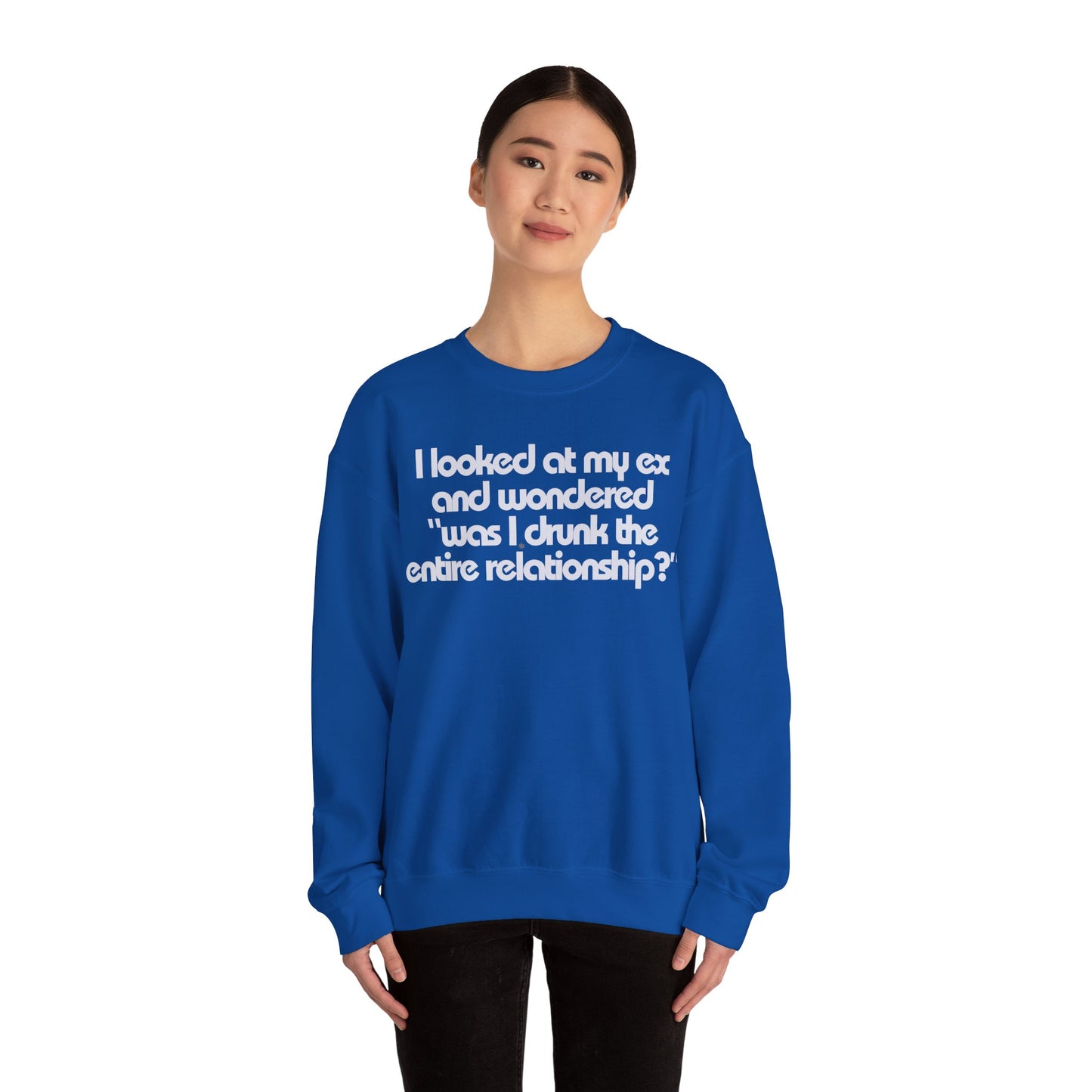 I Looked At My Ex And Wondered "Was I Drunk The Entire Relationship?" Sweatshirt