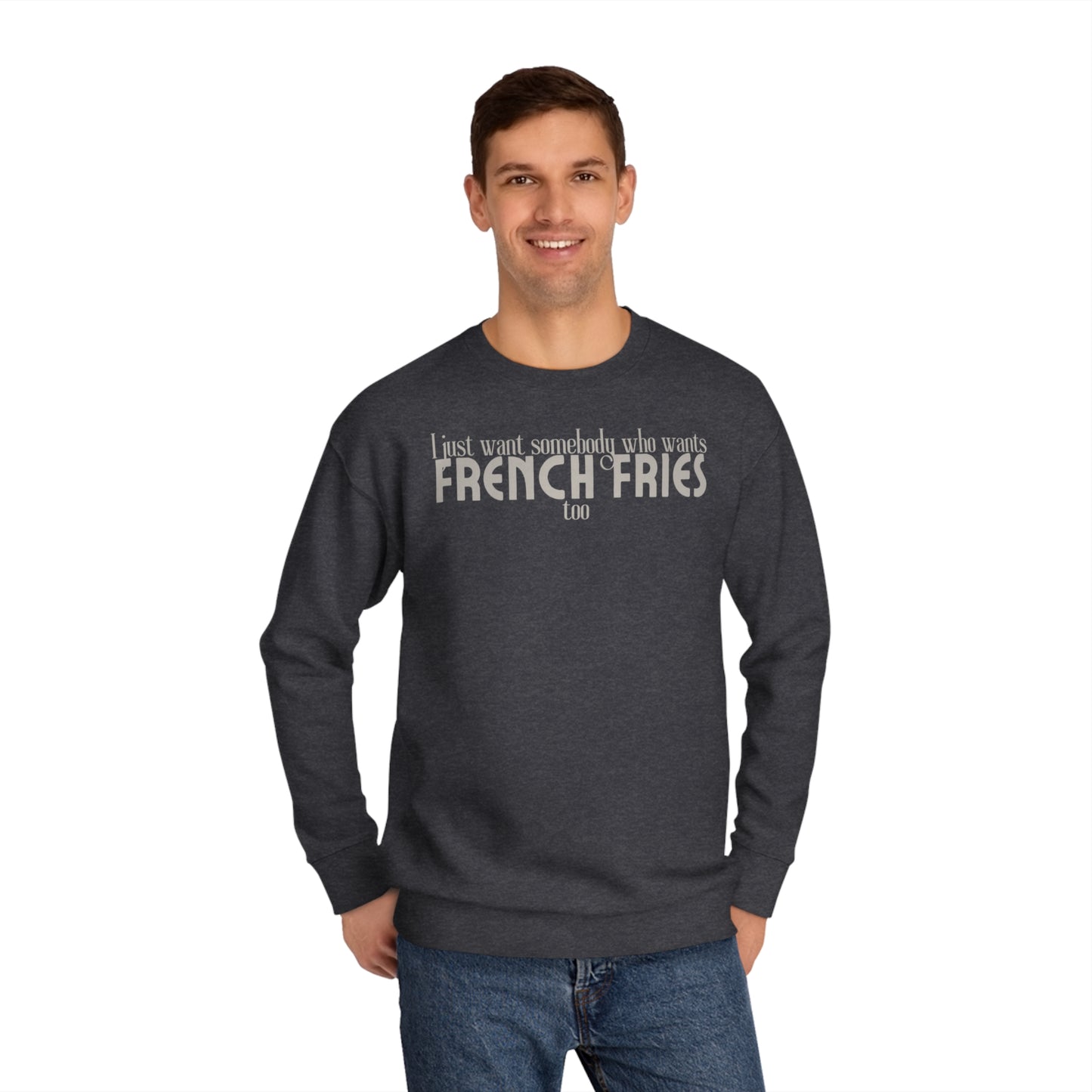 I Just Want Somebody Who Wants French Fries Too Sweatshirt