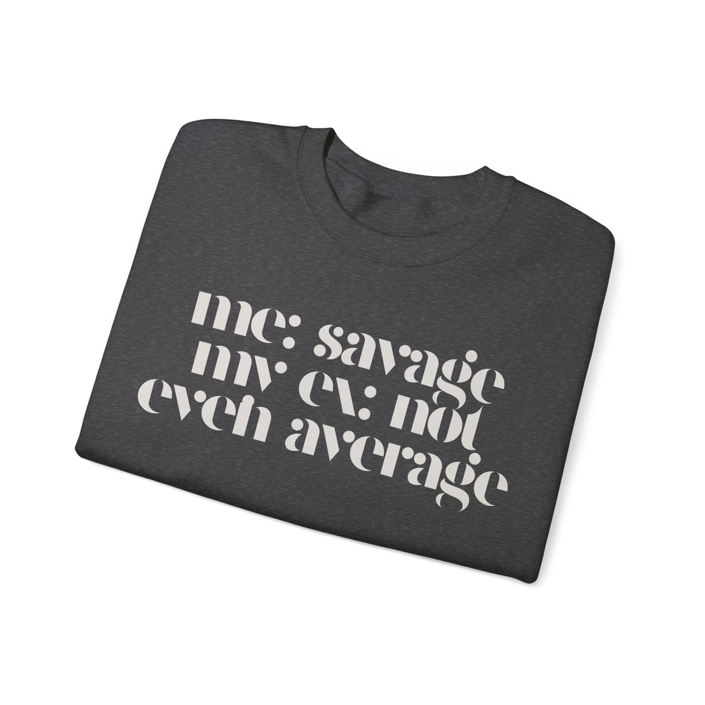 Me: Savage, My Ex: Not Even Average Sweatshirt