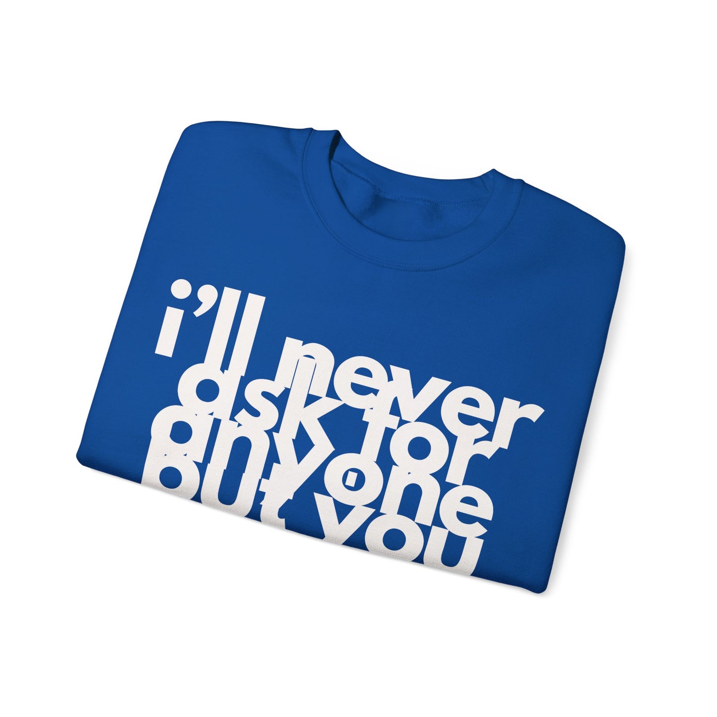 I'll Never Ask For Anyone But you Sweatshirt