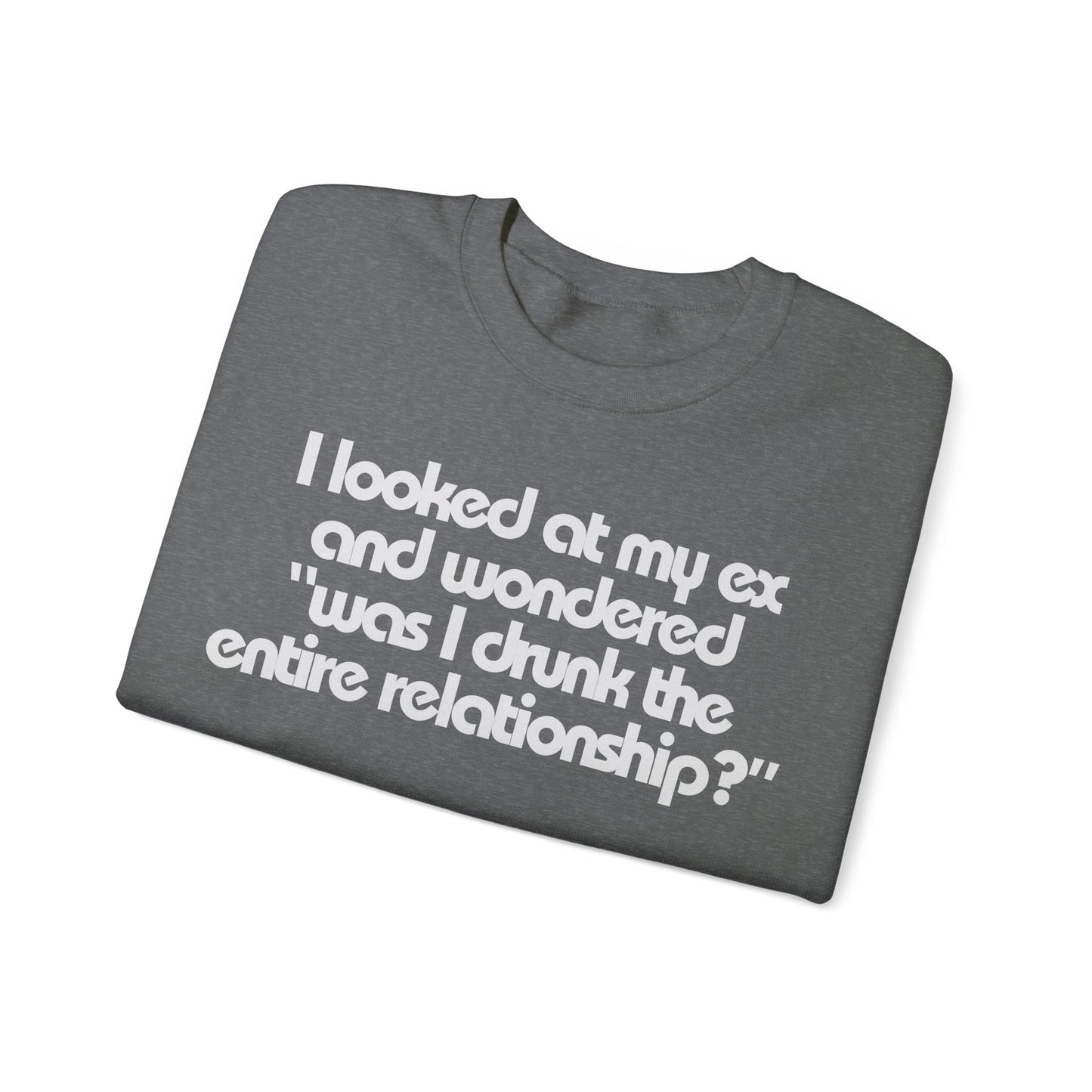 I Looked At My Ex And Wondered "Was I Drunk The Entire Relationship?" Sweatshirt