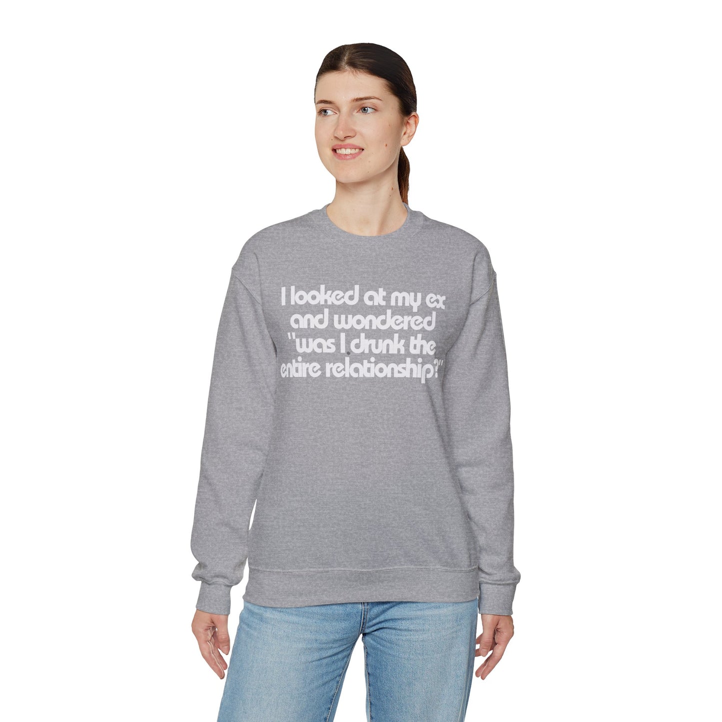 I Looked At My Ex And Wondered "Was I Drunk The Entire Relationship?" Sweatshirt