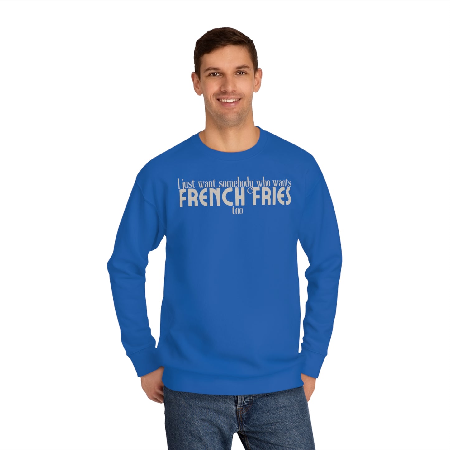 I Just Want Somebody Who Wants French Fries Too Sweatshirt