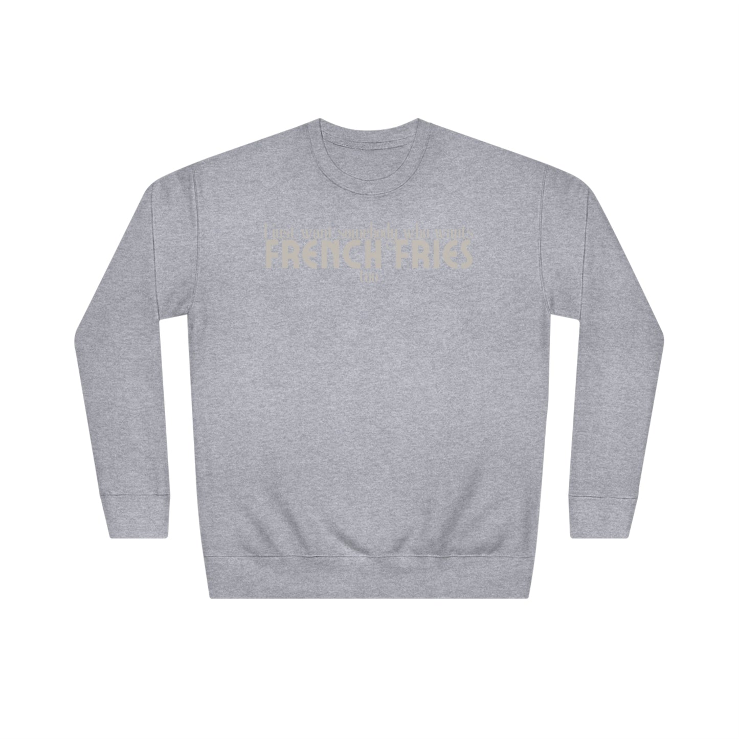 I Just Want Somebody Who Wants French Fries Too Sweatshirt