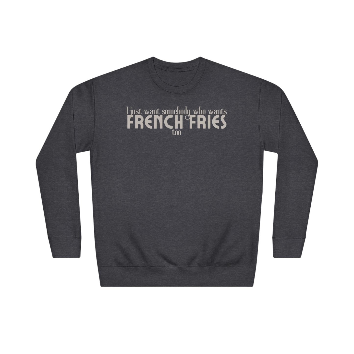 I Just Want Somebody Who Wants French Fries Too Sweatshirt