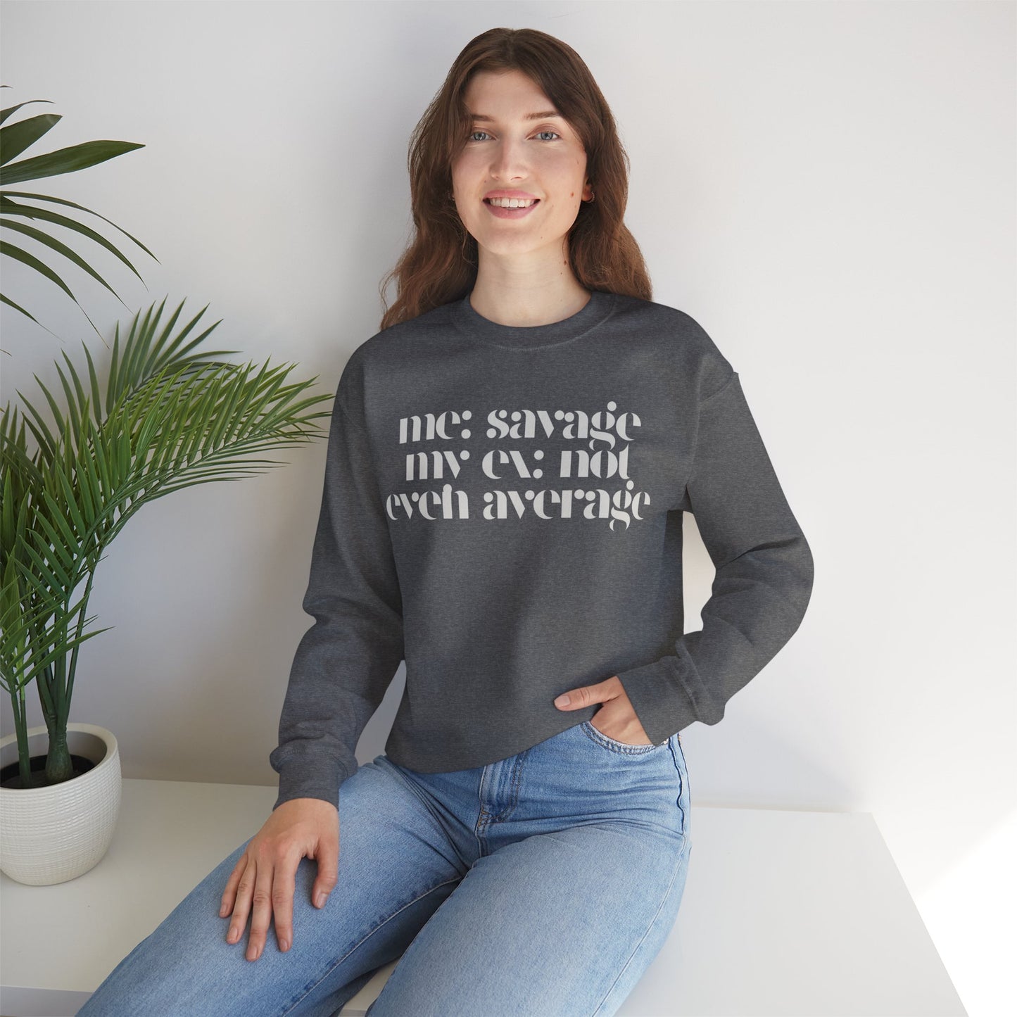 Me: Savage, My Ex: Not Even Average Sweatshirt